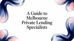 A Guide to Melbourne Private Lending Specialists
